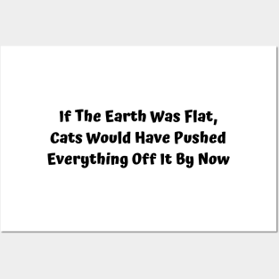 If The Earth Was Flat, Cats Would Have Pushed Everything Off It By Now Posters and Art